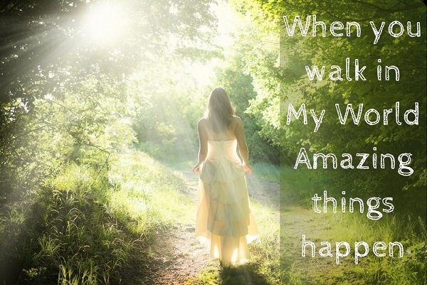 When you walk in My World Amazing things happen